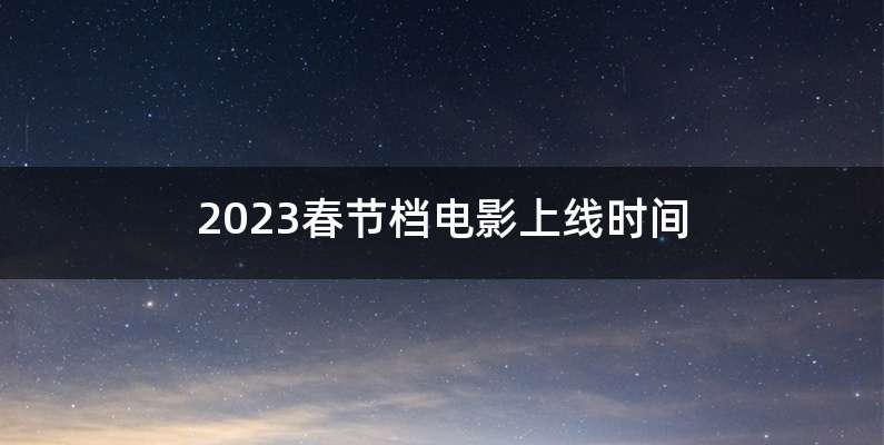 2023春节档电影上线时间