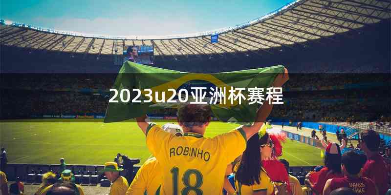 2023u20亚洲杯赛程