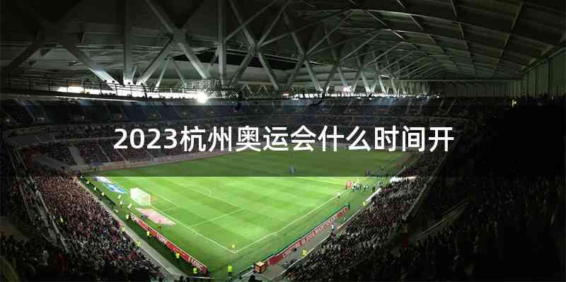 2023杭州奥运会什么时间开
