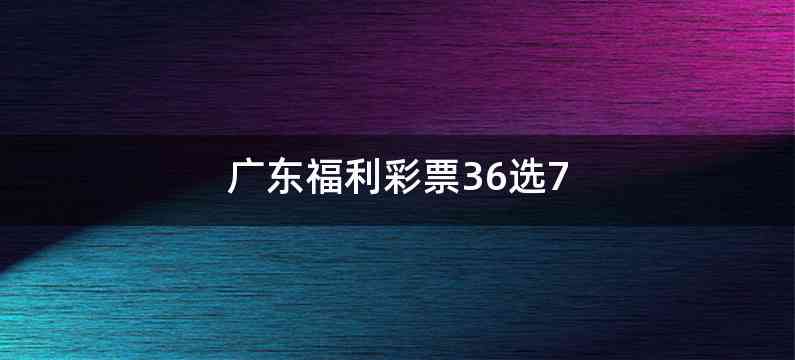 广东福利彩票36选7