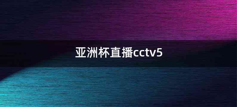 亚洲杯直播cctv5