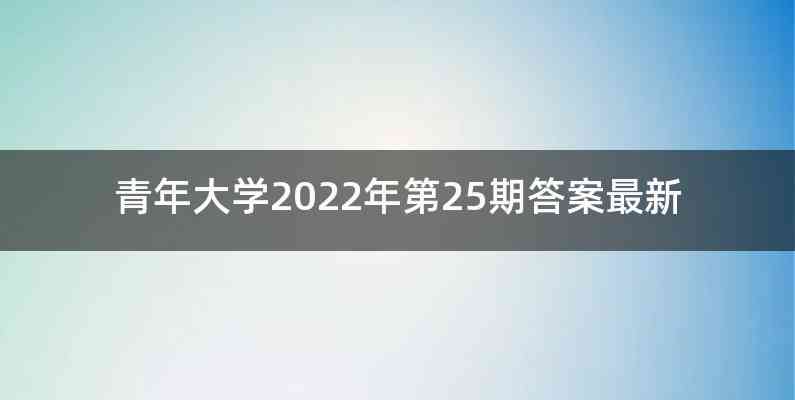 青年大学2022年第25期答案最新