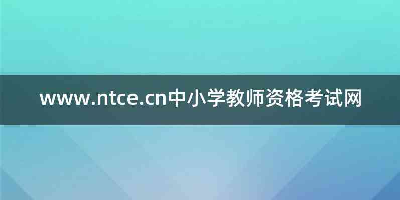 www.ntce.cn中小学教师资格考试网