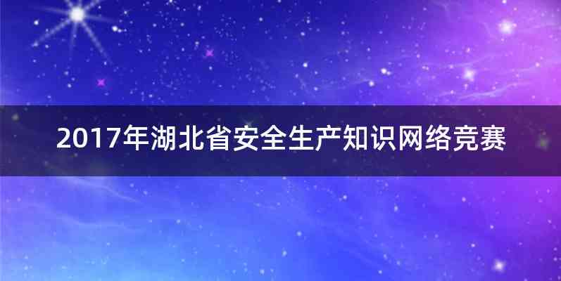 2017年湖北省安全生产知识网络竞赛