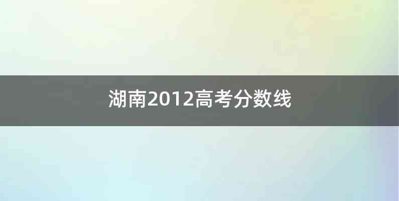 湖南2012高考分数线