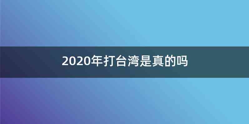 2020年打台湾是真的吗