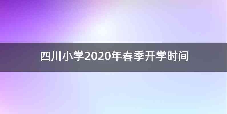 四川小学2020年春季开学时间
