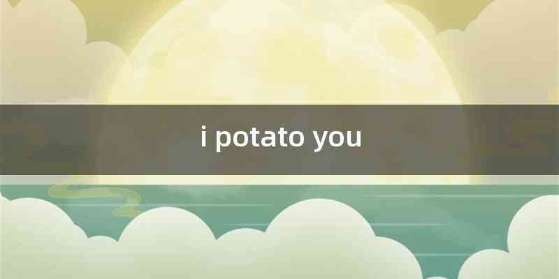 i potato you