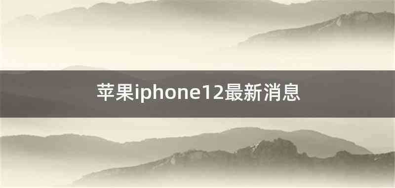 苹果iphone12最新消息
