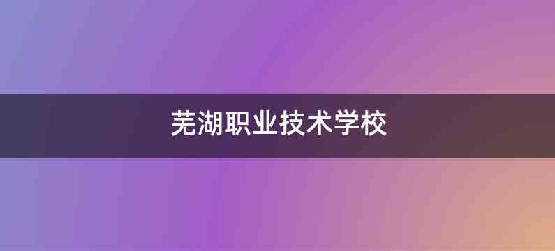 芜湖职业技术学校