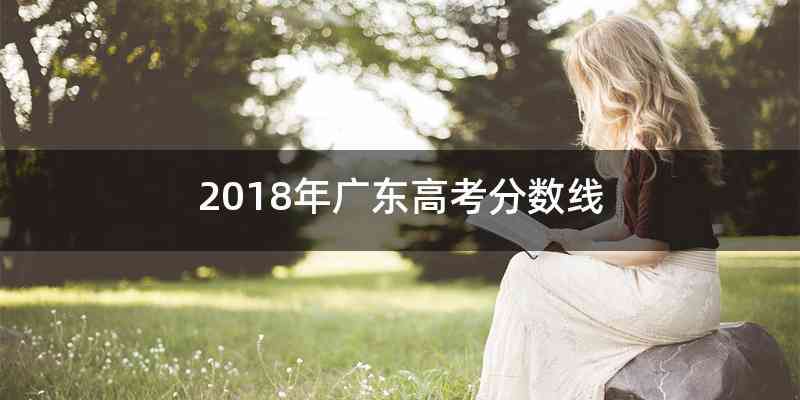 2018年广东高考分数线