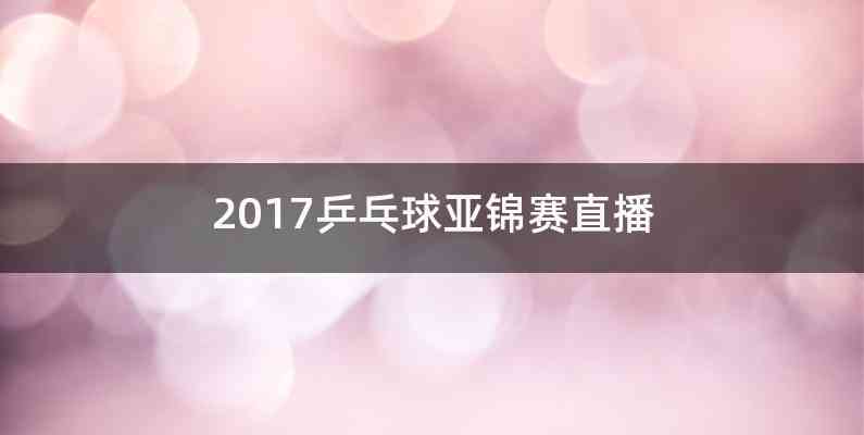 2017乒乓球亚锦赛直播